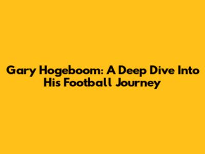Gary Hogeboom: A Deep Dive Into His Football Journey