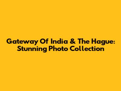 Gateway Of India & The Hague: Stunning Photo Collection
