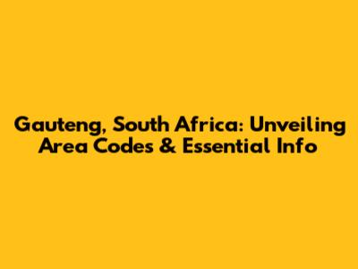 Gauteng, South Africa: Unveiling Area Codes & Essential Info