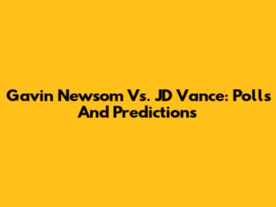 Gavin Newsom Vs. JD Vance: Polls And Predictions