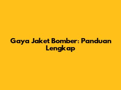 Gaya Jaket Bomber: Panduan Lengkap
