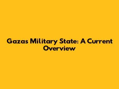 Gaza's Military State: A Current Overview