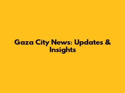 Gaza City News: Updates & Insights
