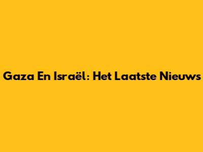 Gaza En Israël: Het Laatste Nieuws