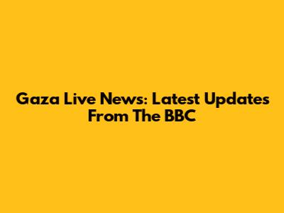 Gaza Live News: Latest Updates From The BBC