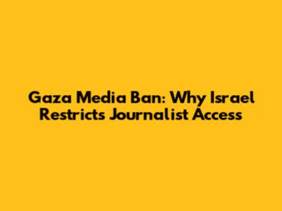 Gaza Media Ban: Why Israel Restricts Journalist Access