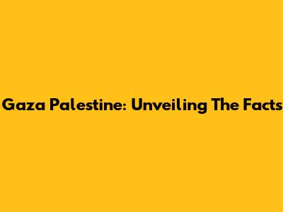 Gaza Palestine: Unveiling The Facts