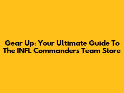 Gear Up: Your Ultimate Guide To The INFL Commanders Team Store