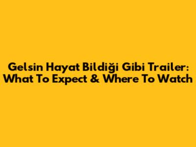Gelsin Hayat Bildiği Gibi Trailer: What To Expect & Where To Watch
