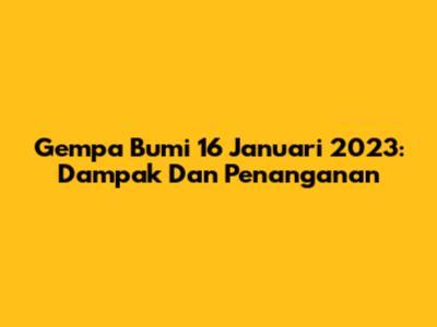 Gempa Bumi 16 Januari 2023: Dampak Dan Penanganan