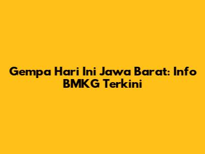 Gempa Hari Ini Jawa Barat: Info BMKG Terkini
