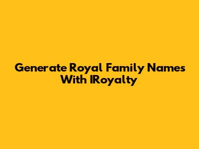 Generate Royal Family Names With IRoyalty