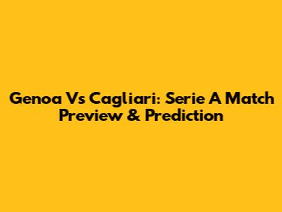 Genoa Vs Cagliari: Serie A Match Preview & Prediction