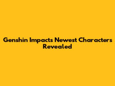 Genshin Impact's Newest Characters Revealed