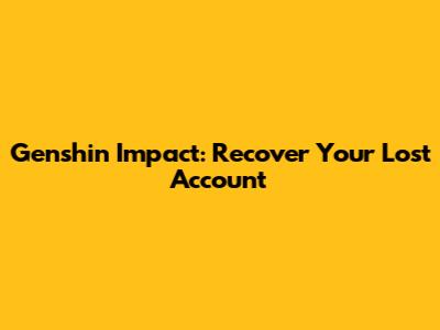Genshin Impact: Recover Your Lost Account