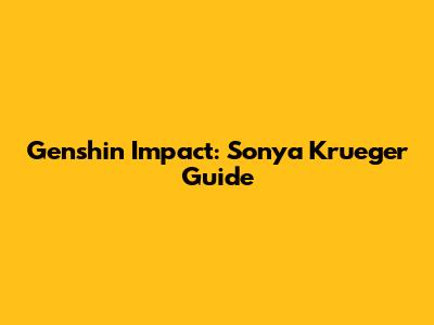 Genshin Impact: Sonya Krueger Guide
