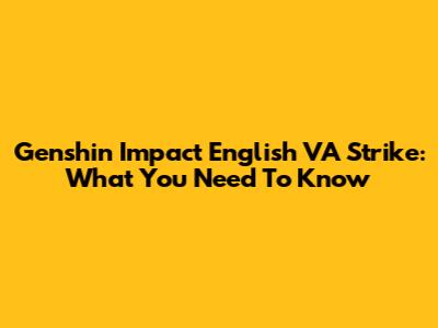 Genshin Impact English VA Strike: What You Need To Know