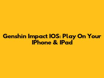Genshin Impact IOS: Play On Your IPhone & IPad