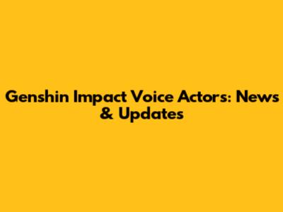 Genshin Impact Voice Actors: News & Updates