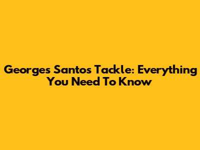 Georges Santos Tackle: Everything You Need To Know