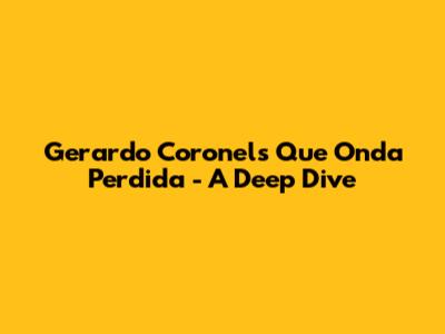 Gerardo Coronel's 'Que Onda Perdida' - A Deep Dive
