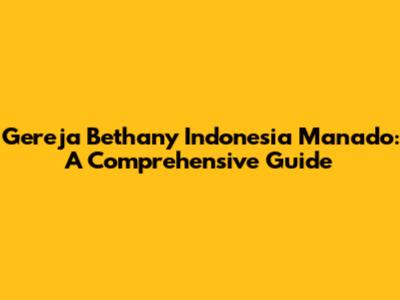 Gereja Bethany Indonesia Manado: A Comprehensive Guide