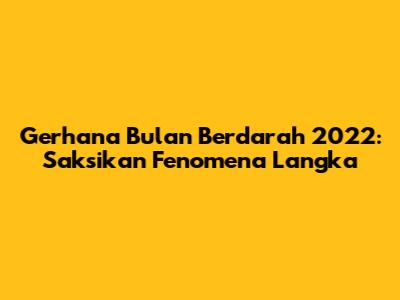 Gerhana Bulan Berdarah 2022: Saksikan Fenomena Langka