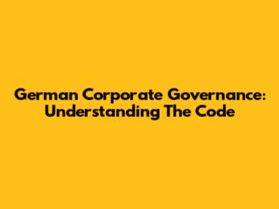 German Corporate Governance: Understanding The Code