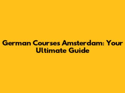 German Courses Amsterdam: Your Ultimate Guide
