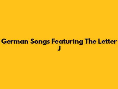 German Songs Featuring The Letter 'J'