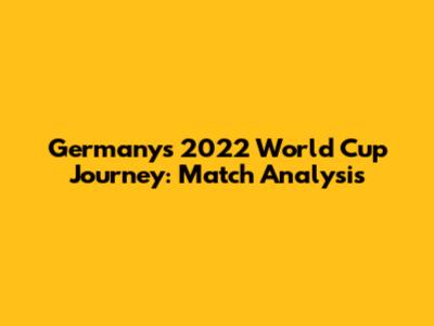Germany's 2022 World Cup Journey: Match Analysis