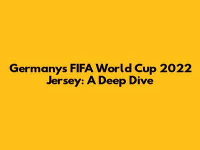 Germany's FIFA World Cup 2022 Jersey: A Deep Dive