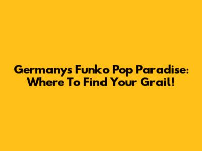 Germany's Funko Pop Paradise: Where To Find Your Grail!