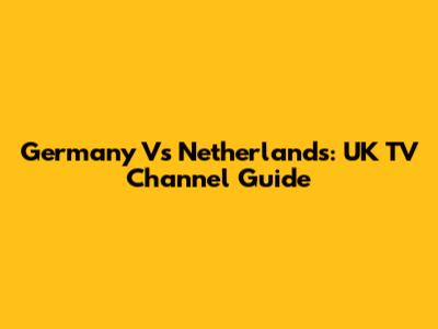 Germany Vs Netherlands: UK TV Channel Guide