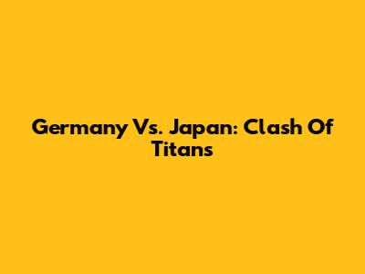 Germany Vs. Japan: Clash Of Titans