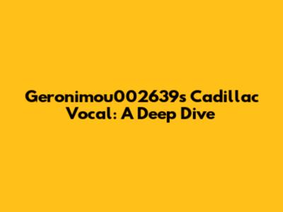 Geronimou002639's Cadillac Vocal: A Deep Dive