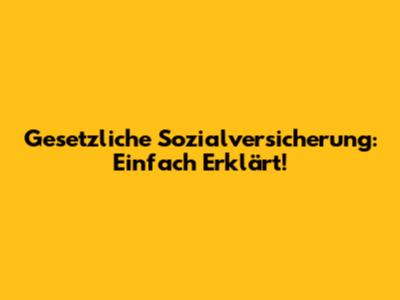 Gesetzliche Sozialversicherung: Einfach Erklärt!