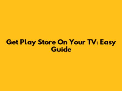 Get Play Store On Your TV: Easy Guide