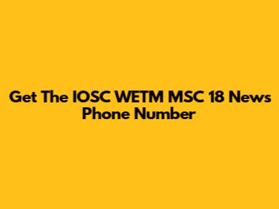 Get The IOSC WETM MSC 18 News Phone Number