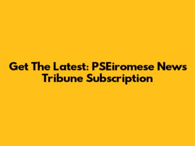 Get The Latest: PSEiromese News Tribune Subscription