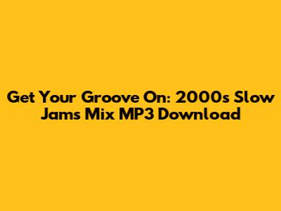 Get Your Groove On: 2000s Slow Jams Mix MP3 Download