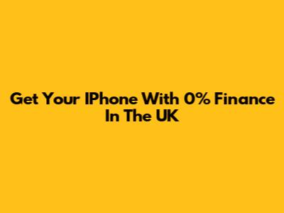 Get Your IPhone With 0% Finance In The UK