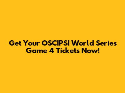 Get Your OSCIPSI World Series Game 4 Tickets Now!