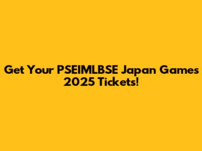 Get Your PSEIMLBSE Japan Games 2025 Tickets!