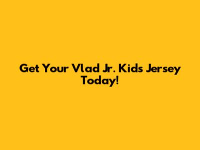 Get Your Vlad Jr. Kids Jersey Today!
