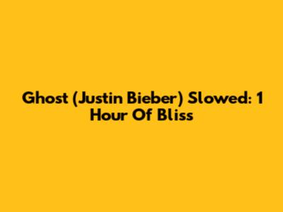 Ghost (Justin Bieber) Slowed: 1 Hour Of Bliss