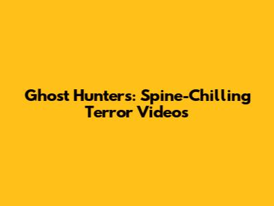Ghost Hunters: Spine-Chilling Terror Videos