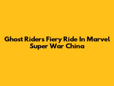 Ghost Rider's Fiery Ride In Marvel Super War China