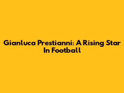 Gianluca Prestianni: A Rising Star In Football