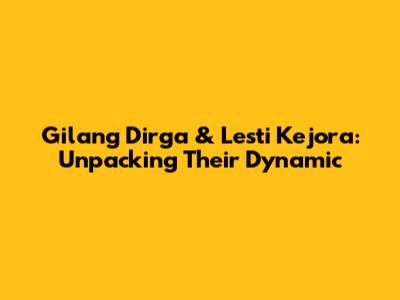 Gilang Dirga & Lesti Kejora: Unpacking Their Dynamic
